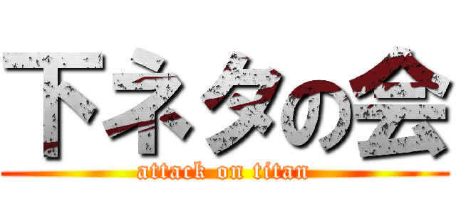 下ネタの会 (attack on titan)