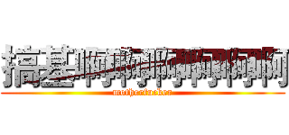 搞基啊啊啊啊啊啊 (motherfucker)