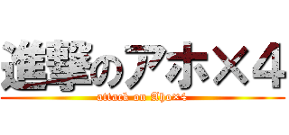 進撃のアホ×４ (attack on Aho×4)