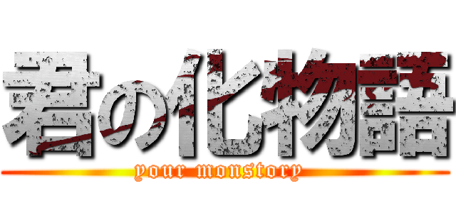 君の化物語 (your monstory )