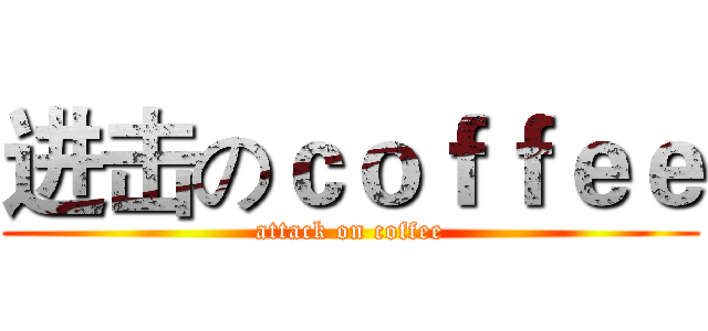 进击のｃｏｆｆｅｅ (attack on coffee)