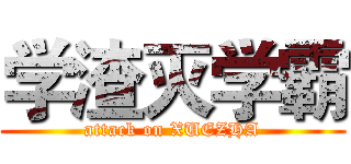 学渣灭学霸 (attack on XUEZHA)