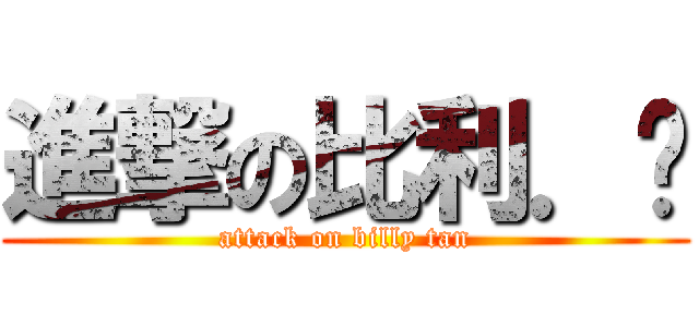 進撃の比利．陈 (attack on billy tan)