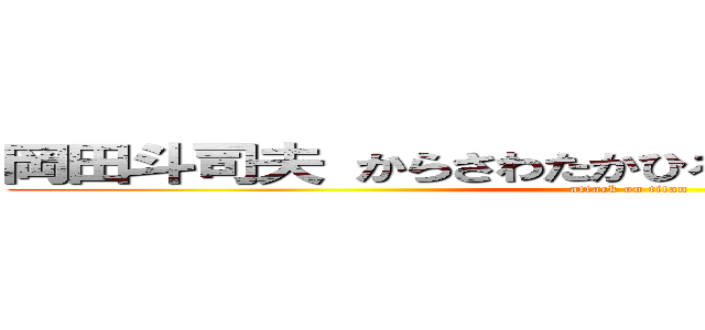 岡田斗司夫 からさわたかひろ ホモセクシュアル (attack on titan)