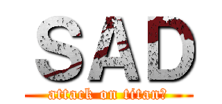 ＳＡＤ (attack on titan★)