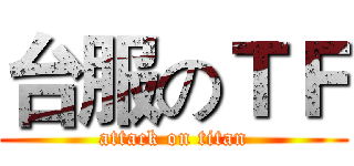 台服のＴＦ (attack on titan)