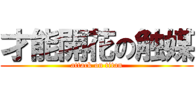 才能開花の触媒 (attack on titan)