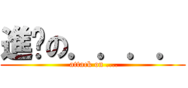 進擊の．．．． ( attack on ....)