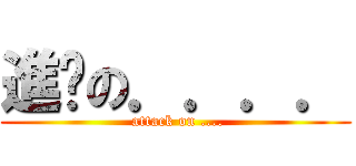 進擊の．．．． ( attack on ....)