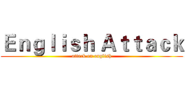 Ｅｎｇｌｉｓｈ Ａｔｔａｃｋ (attack on english)
