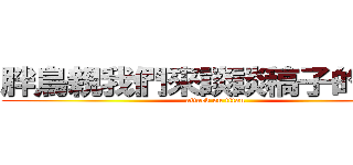 胖鳥親我們來談談稿子的事吧！ (attack on titan)