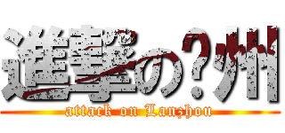 進撃の兰州 (attack on Lanzhou)