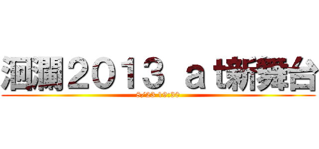 洄瀾２０１３ ａｔ新舞台 (8/23 19:30)