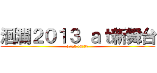 洄瀾２０１３ ａｔ新舞台 (8/23 19:30)