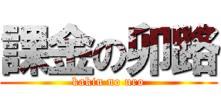 課金の卯路 (kakin no uro)