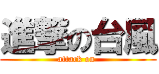 進撃の台風 (attack on )