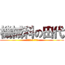 機械科の田代 (きかいか の たしろ)