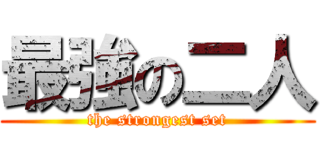 最強の二人 (the strongest set)