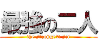 最強の二人 (the strongest set)
