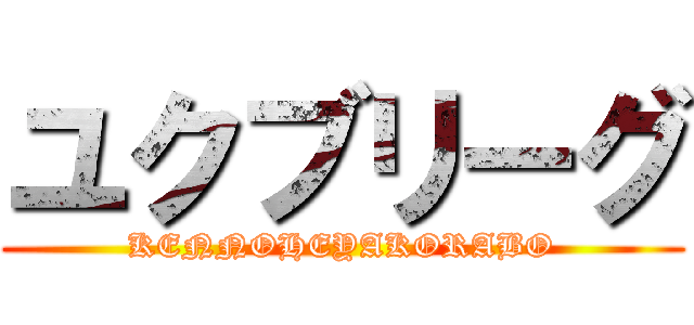 ユクブリーグ (KENNOHEYAKORABO)