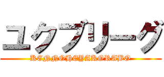 ユクブリーグ (KENNOHEYAKORABO)