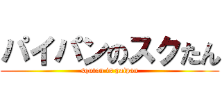 パイパンのスクたん (squtan is paipan)