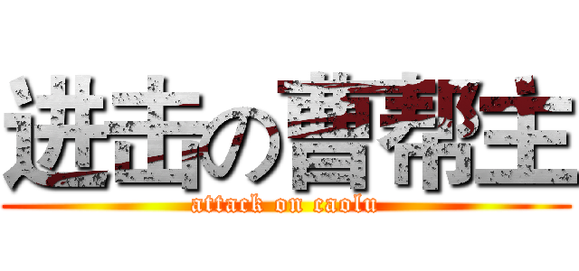 进击の曹帮主 (attack on caolu)