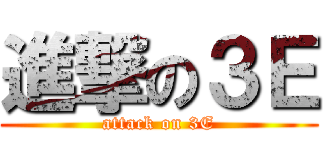 進撃の３Ｅ (attack on 3E)