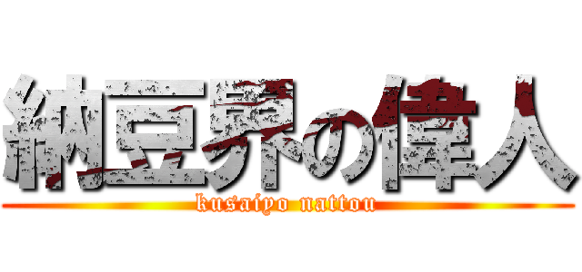 納豆界の偉人 (kusaiyo nattou)