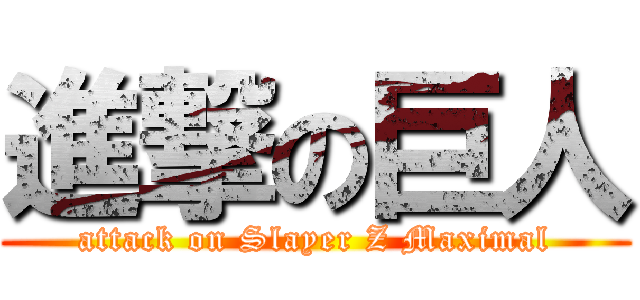 進撃の巨人 (attack on Slayer Z Maximal)