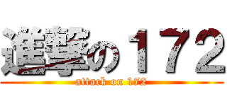進撃の１７２ (attack on 172)