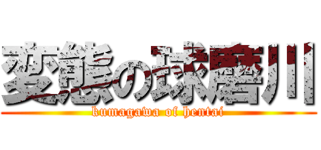 変態の球磨川 (kumagawa of hentai)