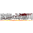 変態の球磨川 (kumagawa of hentai)