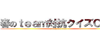 春のｔｅａｍ対抗クイズＣＡＳ (attack on titan)