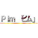 Ｐｉｍ 「ピム」 ()