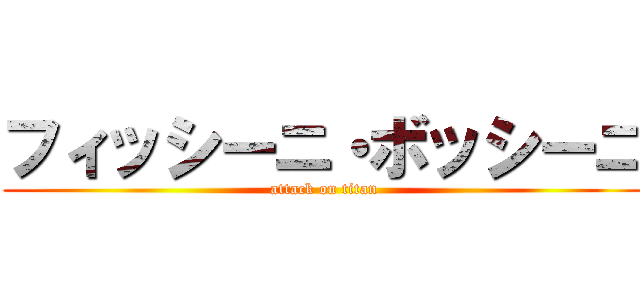 フィッシーニ・ボッシーニ (attack on titan)