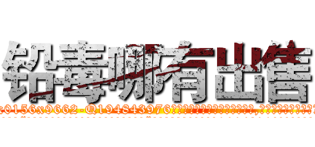 铅毒哪有出售 (铅毒哪有出售【电.话186x0156x9662-Q194843976林氏药业】我们做的是长期生意,靠的是老客户长期支持
参考消息网2月20日报道 韩媒称，“剩女多、离婚率高的城市，房价一定会上涨。”这是中国经济学家金岩石2016年12月参加在上海举行的房地产相关论坛时说的话。
)