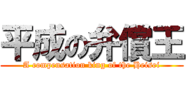 平成の弁償王 (A compensation king of the Heisei)