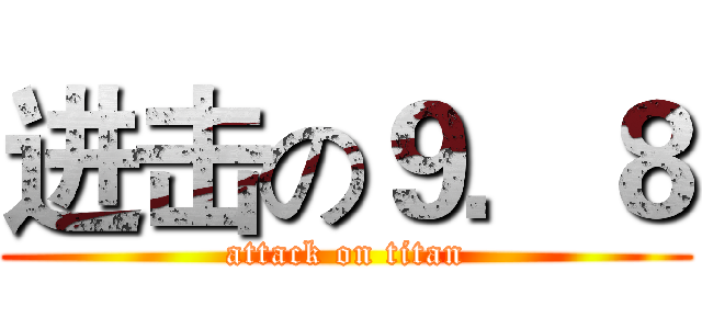 进击の９．８ (attack on titan)