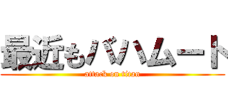 最近もバハムート (attack on titan)