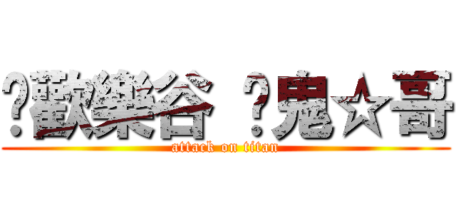 ✲歡樂谷 ➜鬼☆哥 (attack on titan)