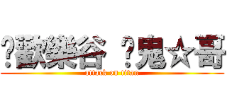 ✲歡樂谷 ➜鬼☆哥 (attack on titan)