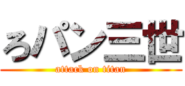 ろパン三世 (attack on titan)