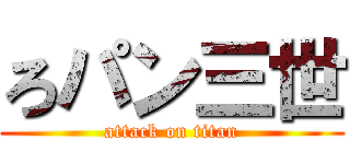 ろパン三世 (attack on titan)