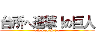 台所へ進撃！の巨人 (attack on kitchen)