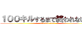 １００キルするまで終われない！！ (attack on titan)