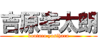 吉原幸太朗 (koutaro yosihara)