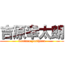 吉原幸太朗 (koutaro yosihara)