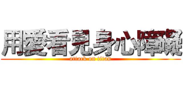 用愛看見身心障礙 (attack on titan)