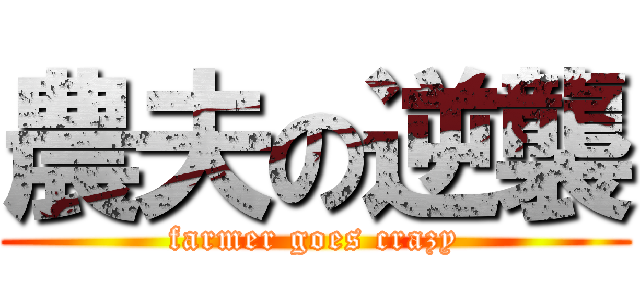 農夫の逆襲 (farmer goes crazy)